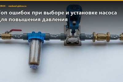 Топ ошибок при выборе и установке насоса для повышения давления